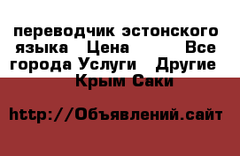 переводчик эстонского языка › Цена ­ 400 - Все города Услуги » Другие   . Крым,Саки